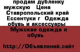продам дубленку мужскую › Цена ­ 13 000 - Ставропольский край, Ессентуки г. Одежда, обувь и аксессуары » Мужская одежда и обувь   